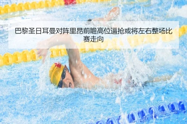 巴黎圣日耳曼对阵里昂前瞻高位逼抢或将左右整场比赛走向