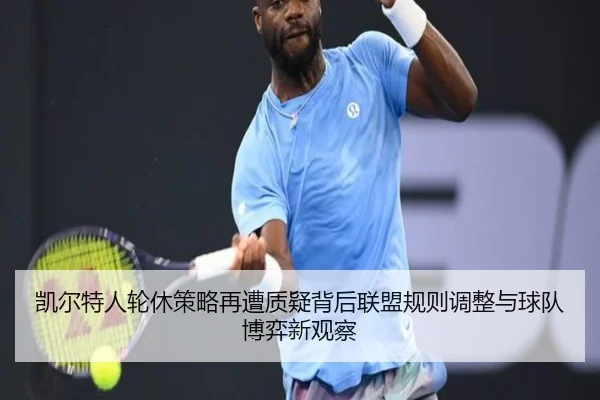 凯尔特人轮休策略再遭质疑背后联盟规则调整与球队博弈新观察