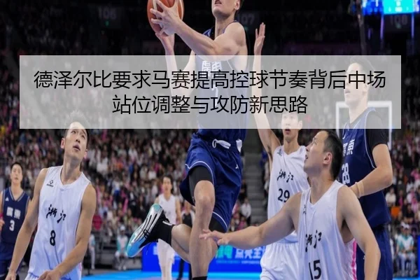 德泽尔比要求马赛提高控球节奏背后中场站位调整与攻防新思路
